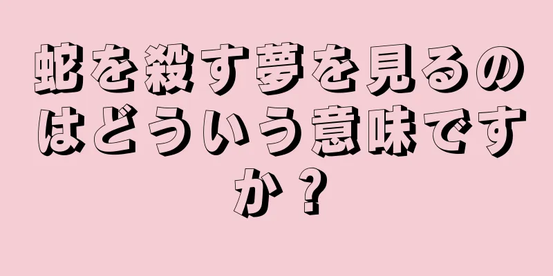 蛇を殺す夢を見るのはどういう意味ですか？