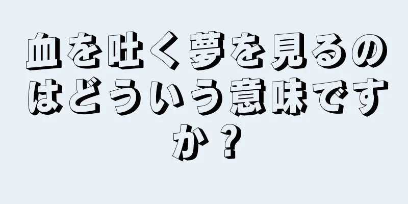 血を吐く夢を見るのはどういう意味ですか？