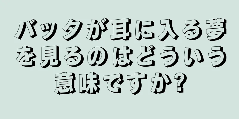 バッタが耳に入る夢を見るのはどういう意味ですか?