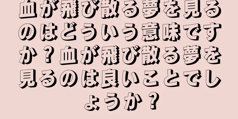 血が飛び散る夢を見るのはどういう意味ですか？血が飛び散る夢を見るのは良いことでしょうか？