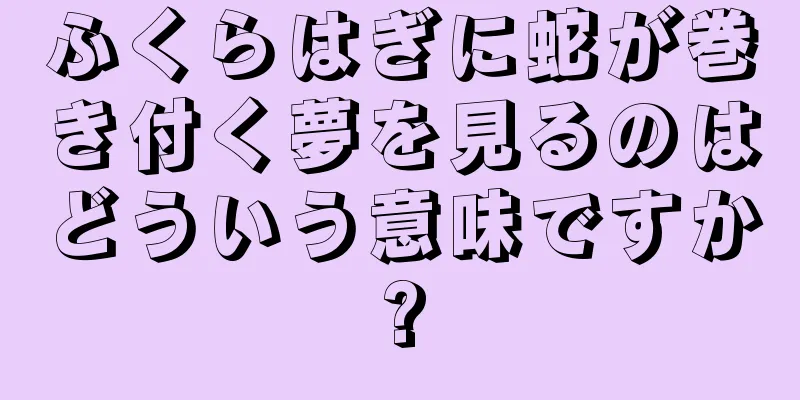 ふくらはぎに蛇が巻き付く夢を見るのはどういう意味ですか?