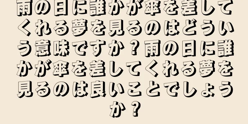 雨の日に誰かが傘を差してくれる夢を見るのはどういう意味ですか？雨の日に誰かが傘を差してくれる夢を見るのは良いことでしょうか？
