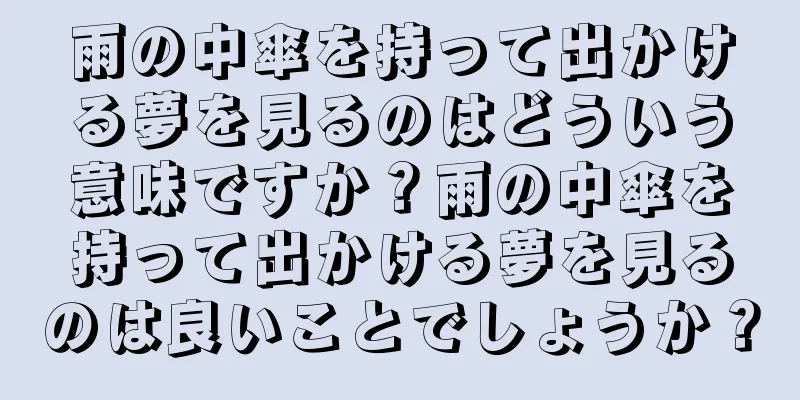 雨の中傘を持って出かける夢を見るのはどういう意味ですか？雨の中傘を持って出かける夢を見るのは良いことでしょうか？