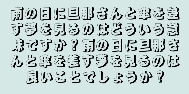 雨の日に旦那さんと傘を差す夢を見るのはどういう意味ですか？雨の日に旦那さんと傘を差す夢を見るのは良いことでしょうか？