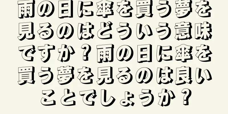 雨の日に傘を買う夢を見るのはどういう意味ですか？雨の日に傘を買う夢を見るのは良いことでしょうか？