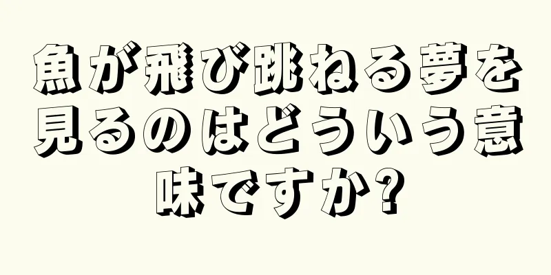 魚が飛び跳ねる夢を見るのはどういう意味ですか?