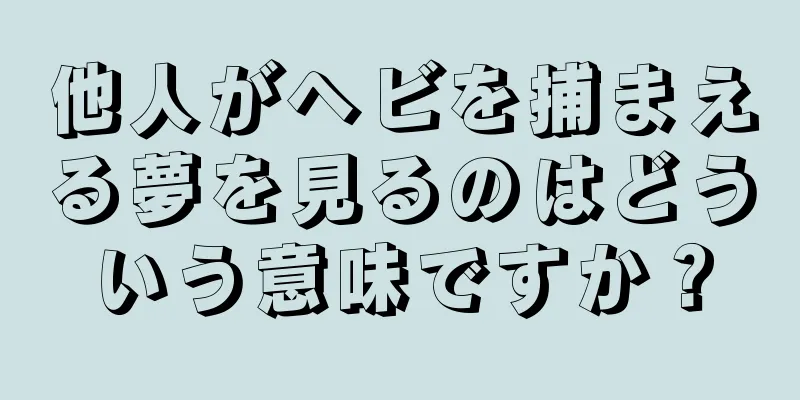 他人がヘビを捕まえる夢を見るのはどういう意味ですか？