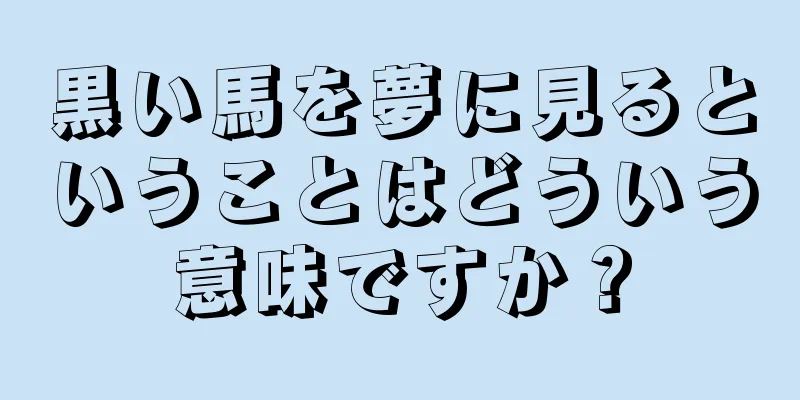 黒い馬を夢に見るということはどういう意味ですか？