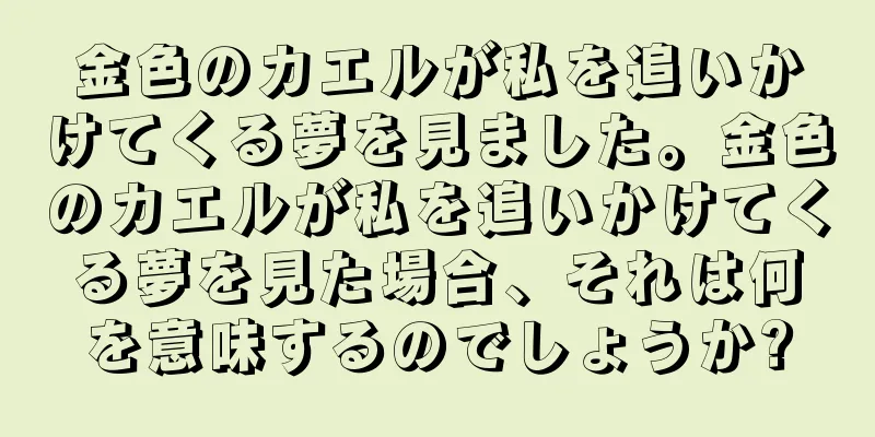 金色のカエルが私を追いかけてくる夢を見ました。金色のカエルが私を追いかけてくる夢を見た場合、それは何を意味するのでしょうか?