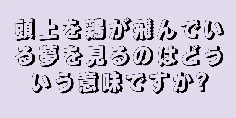 頭上を鶏が飛んでいる夢を見るのはどういう意味ですか?