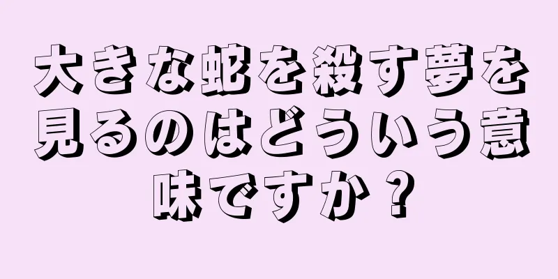 大きな蛇を殺す夢を見るのはどういう意味ですか？