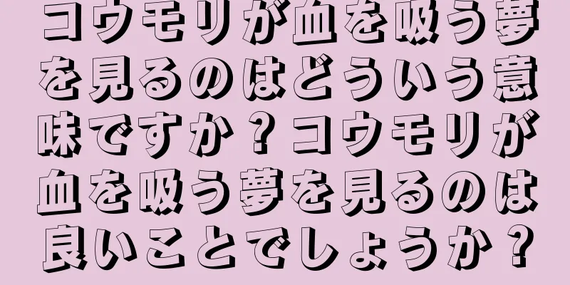 コウモリが血を吸う夢を見るのはどういう意味ですか？コウモリが血を吸う夢を見るのは良いことでしょうか？