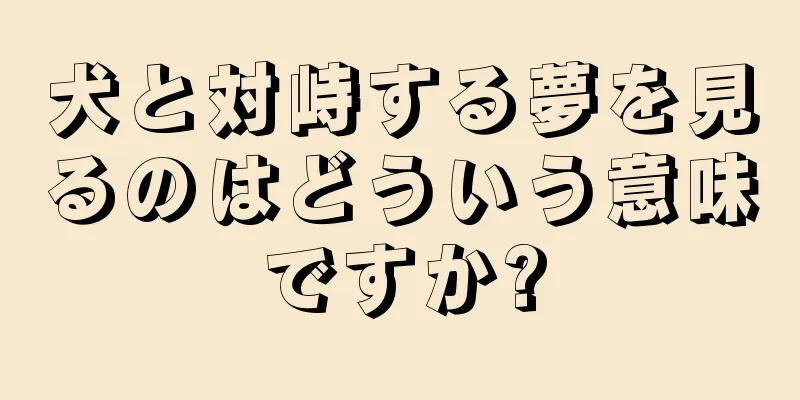 犬と対峙する夢を見るのはどういう意味ですか?