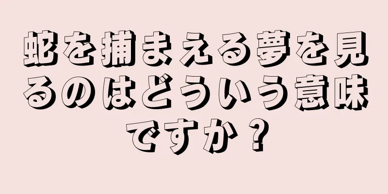 蛇を捕まえる夢を見るのはどういう意味ですか？