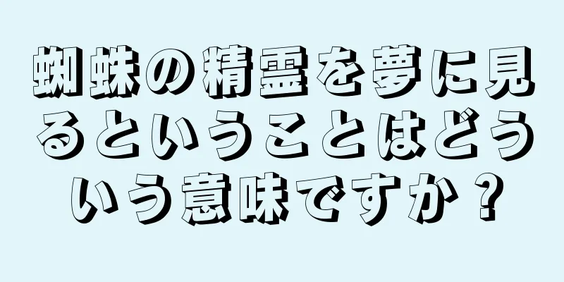 蜘蛛の精霊を夢に見るということはどういう意味ですか？