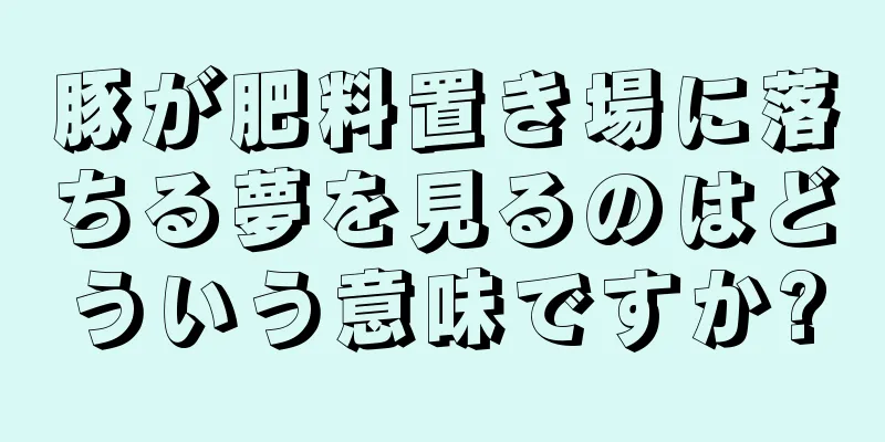 豚が肥料置き場に落ちる夢を見るのはどういう意味ですか?