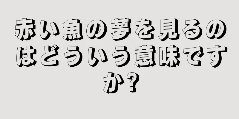 赤い魚の夢を見るのはどういう意味ですか?