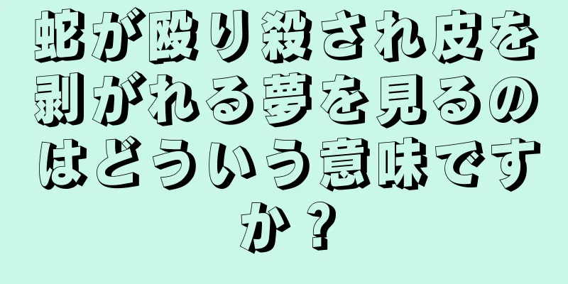 蛇が殴り殺され皮を剥がれる夢を見るのはどういう意味ですか？
