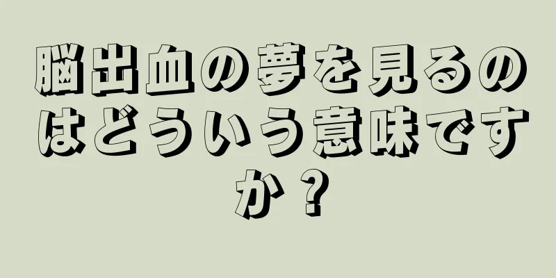 脳出血の夢を見るのはどういう意味ですか？
