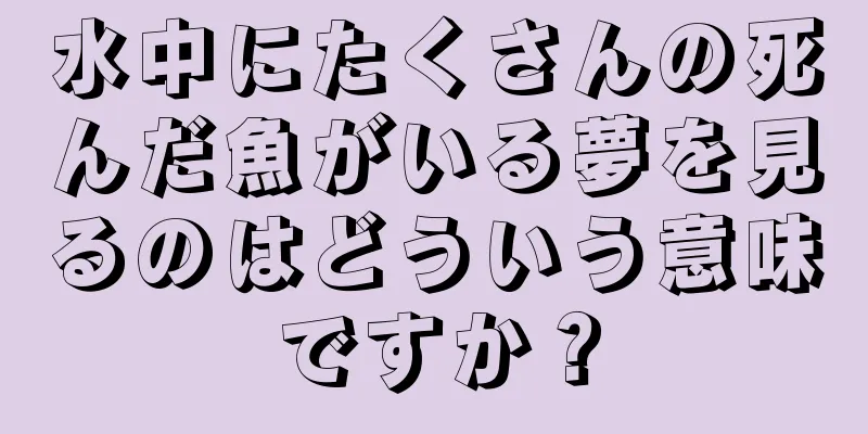 水中にたくさんの死んだ魚がいる夢を見るのはどういう意味ですか？