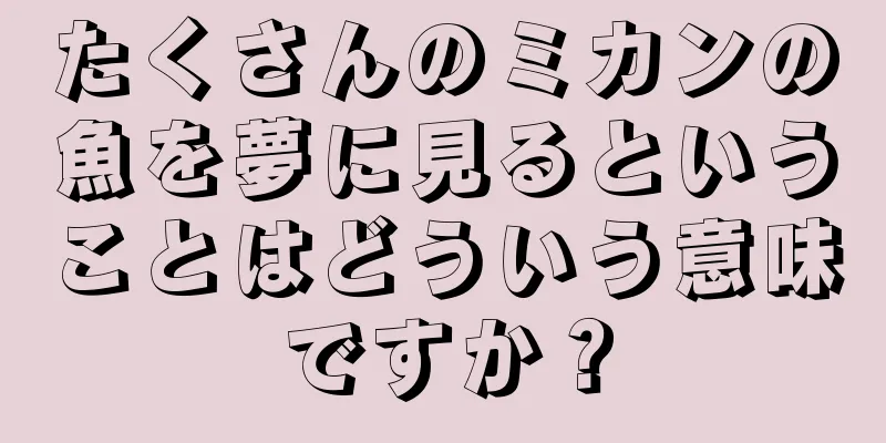 たくさんのミカンの魚を夢に見るということはどういう意味ですか？