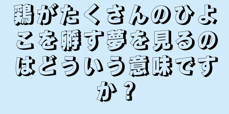 鶏がたくさんのひよこを孵す夢を見るのはどういう意味ですか？