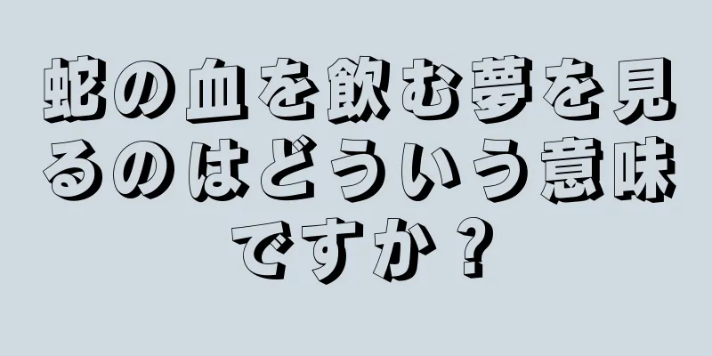 蛇の血を飲む夢を見るのはどういう意味ですか？