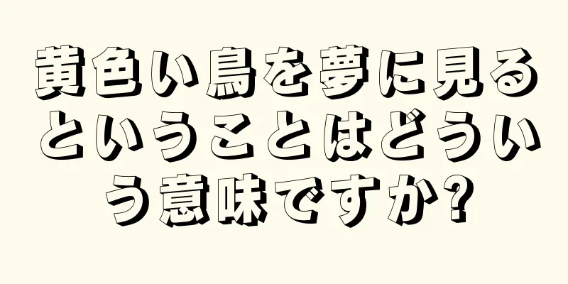 黄色い鳥を夢に見るということはどういう意味ですか?