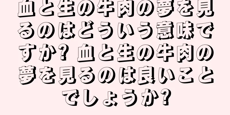 血と生の牛肉の夢を見るのはどういう意味ですか? 血と生の牛肉の夢を見るのは良いことでしょうか?