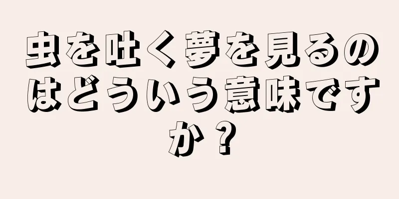 虫を吐く夢を見るのはどういう意味ですか？