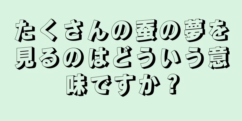 たくさんの蚕の夢を見るのはどういう意味ですか？