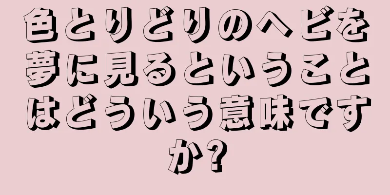 色とりどりのヘビを夢に見るということはどういう意味ですか?