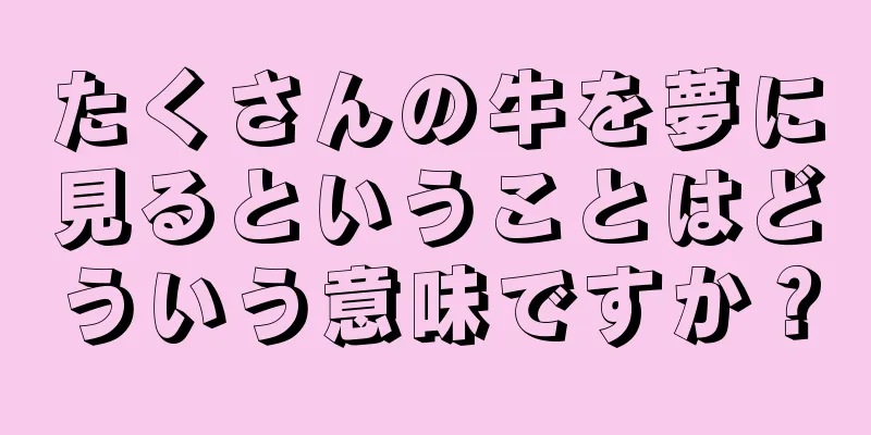 たくさんの牛を夢に見るということはどういう意味ですか？