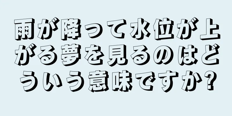 雨が降って水位が上がる夢を見るのはどういう意味ですか?