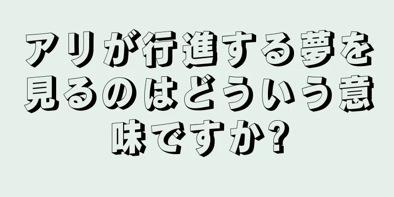 アリが行進する夢を見るのはどういう意味ですか?