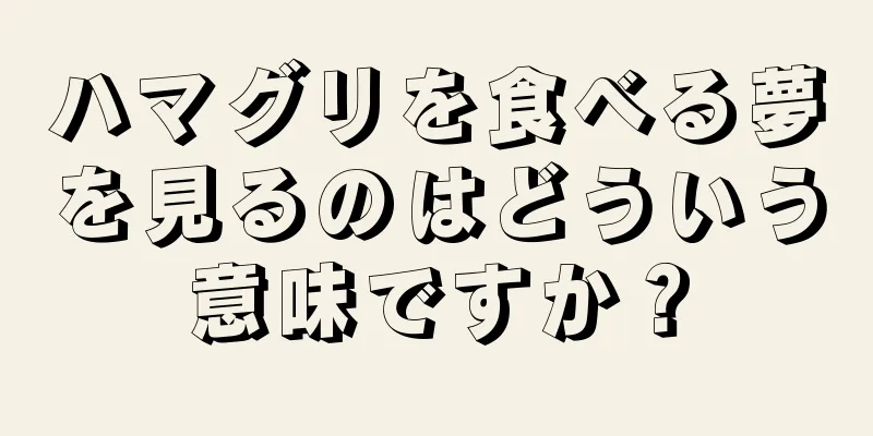 ハマグリを食べる夢を見るのはどういう意味ですか？