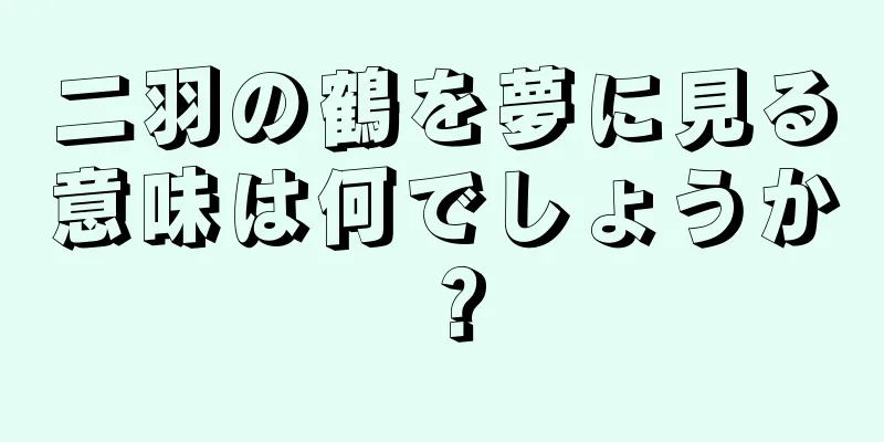 二羽の鶴を夢に見る意味は何でしょうか？