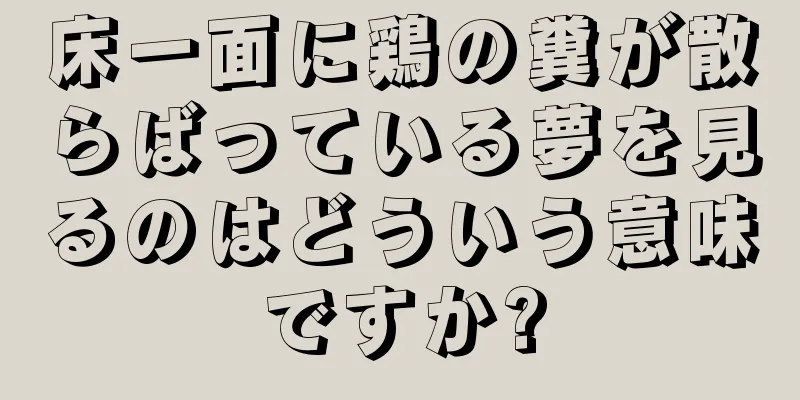 床一面に鶏の糞が散らばっている夢を見るのはどういう意味ですか?