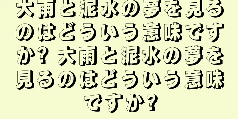 大雨と泥水の夢を見るのはどういう意味ですか? 大雨と泥水の夢を見るのはどういう意味ですか?