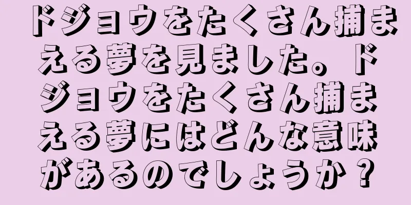 ドジョウをたくさん捕まえる夢を見ました。ドジョウをたくさん捕まえる夢にはどんな意味があるのでしょうか？