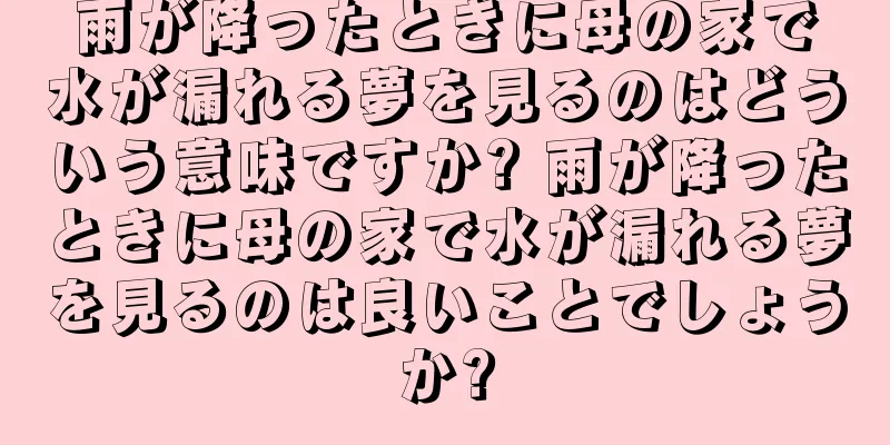 雨が降ったときに母の家で水が漏れる夢を見るのはどういう意味ですか? 雨が降ったときに母の家で水が漏れる夢を見るのは良いことでしょうか?