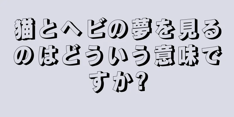 猫とヘビの夢を見るのはどういう意味ですか?