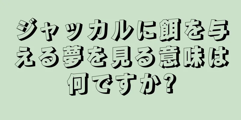 ジャッカルに餌を与える夢を見る意味は何ですか?