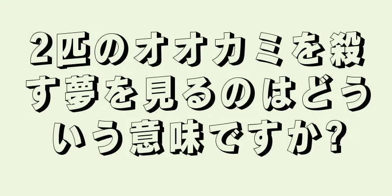 2匹のオオカミを殺す夢を見るのはどういう意味ですか?