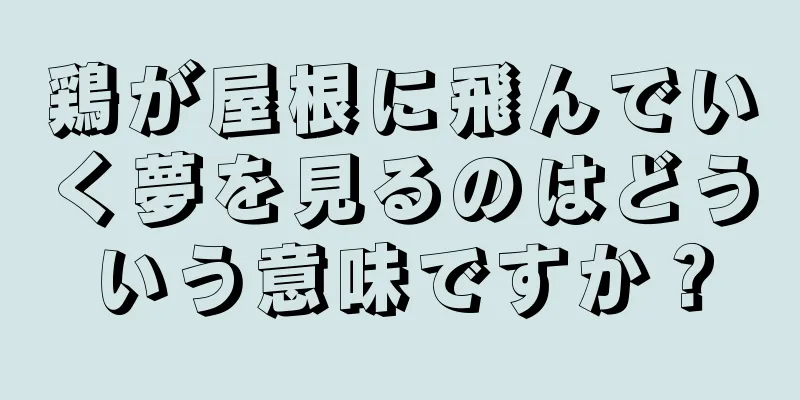 鶏が屋根に飛んでいく夢を見るのはどういう意味ですか？