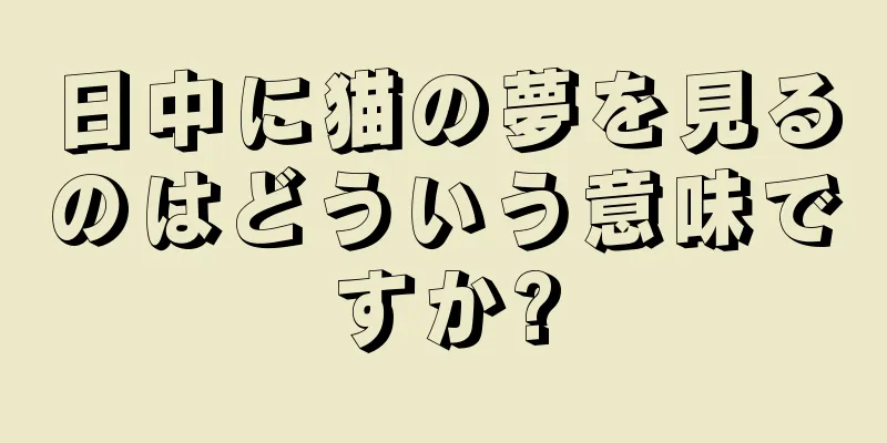 日中に猫の夢を見るのはどういう意味ですか?