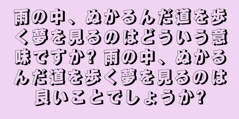 雨の中、ぬかるんだ道を歩く夢を見るのはどういう意味ですか? 雨の中、ぬかるんだ道を歩く夢を見るのは良いことでしょうか?