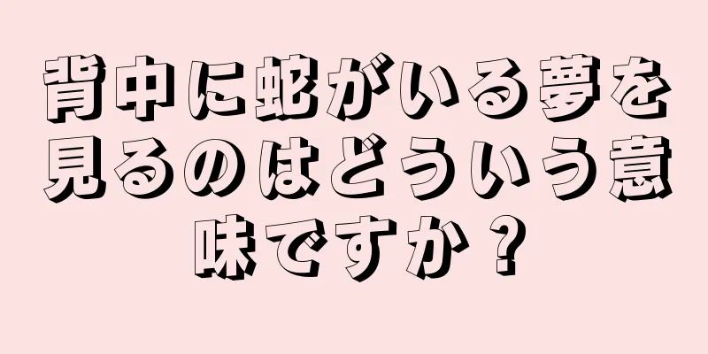 背中に蛇がいる夢を見るのはどういう意味ですか？