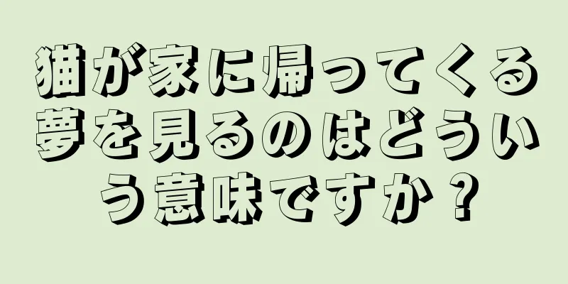 猫が家に帰ってくる夢を見るのはどういう意味ですか？