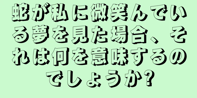 蛇が私に微笑んでいる夢を見た場合、それは何を意味するのでしょうか?